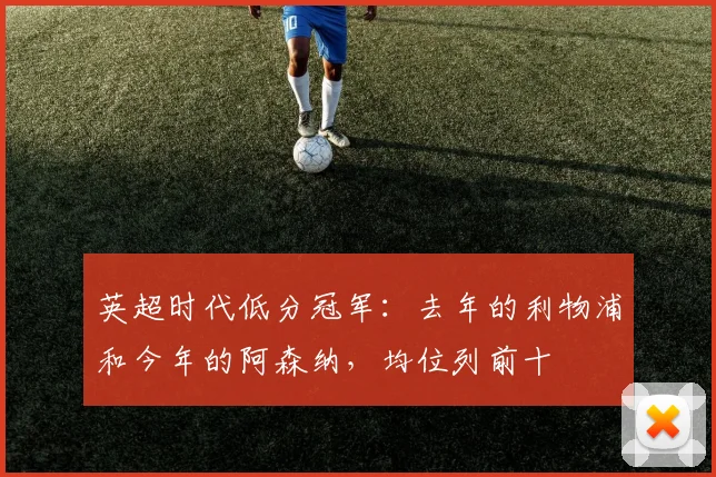英超时代低分冠军：去年的利物浦和今年的阿森纳，均位列前十