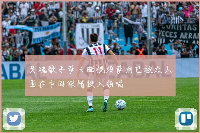 灵魂歌手萨卡晒视频萨利巴被众人围在中间深情投入领唱